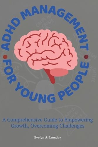 ADHD Management for Young People: A Comprehensive Guide to Empowering Growth, Overcoming Challenges