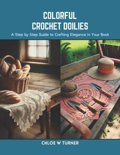 Colorful Crochet Doilies: A Step by Step Guide to Crafting Elegance in Your Book