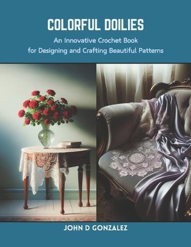 Colorful Doilies: An Innovative Crochet Book for Designing and Crafting Beautiful Patterns