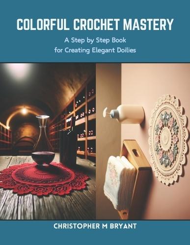 Colorful Crochet Mastery: A Step by Step Book for Creating Elegant Doilies