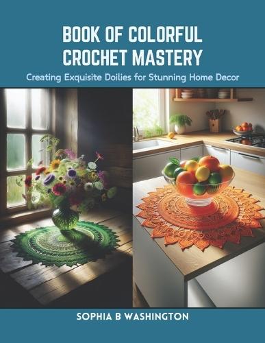Book of Colorful Crochet Mastery: Creating Exquisite Doilies for Stunning Home Decor