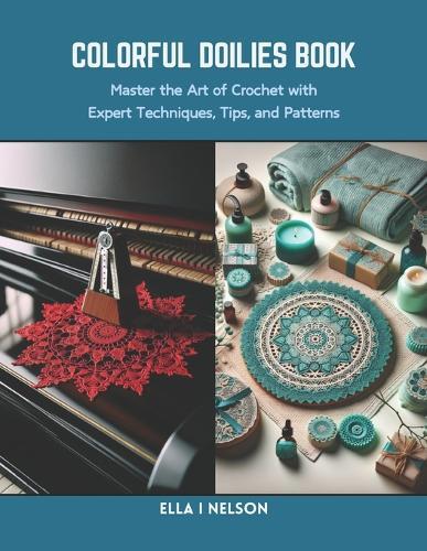 Colorful Doilies Book: Master the Art of Crochet with Expert Techniques, Tips, and Patterns