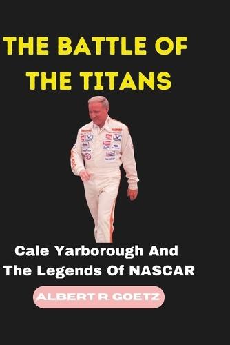 The Battle of the Titans: Cale Yarborough And The Legends Of NASCAR