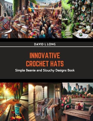Innovative Crochet Hats: Simple Beanie and Slouchy Designs Book