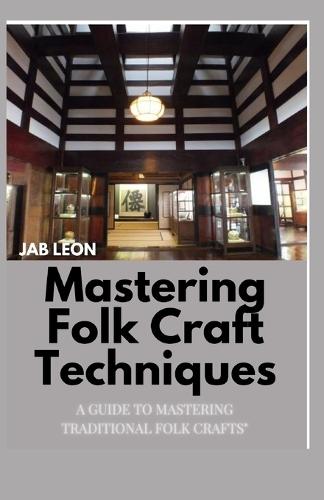 Mastering Folk Craft Techniques: "A Guide to Mastering Traditional Folk Crafts"""