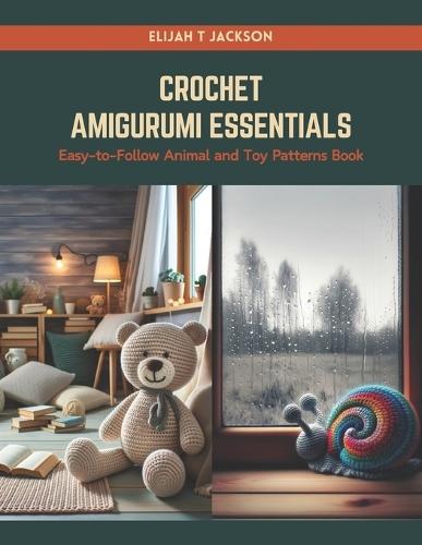Crochet Amigurumi Essentials: Easy-to-Follow Animal and Toy Patterns Book