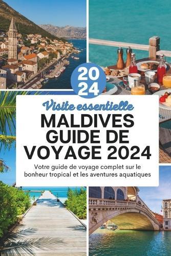 Maldives Guide De Voyage 2024: Votre guide de voyage complet sur le bonheur tropical et les aventures aquatiques