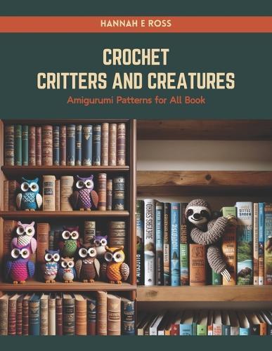 Crochet Critters and Creatures: Amigurumi Patterns for All Book