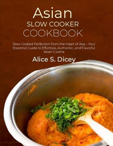Asian Slow Cooker Cookbook: Slow-Cooked Perfection from the Heart of Asia - Your Essential Guide to Effortless, Authentic, and Flavorful Asian Cuisine