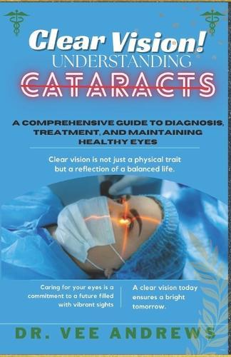 Clear Vision/ Understanding Cataracts: A Comprehensive Guide to Diagnosis, Treatment, and Maintaining Healthy Eyes