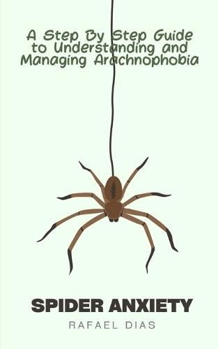 Spider Anxiety: A Step By Step Guide To Understanding And Managing Arachnophobia