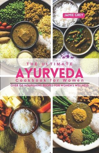 The Ultimate Ayurveda Cookbook for Women: Over 150 Nourishing Recipes for Women's Wellness