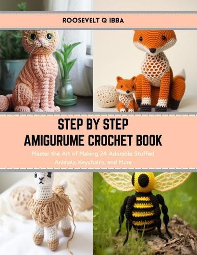 Step by Step Amigurume Crochet Book: Master the Art of Making 24 Adorable Stuffed Animals, Keychains, and More