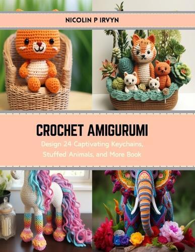 Crochet Amigurumi: Design 24 Captivating Keychains, Stuffed Animals, and More Book