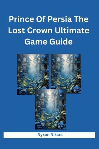 Prince Of Persia The Lost Crown Ultimate Game Guide: A Practical Manual Through Mount Qaf, Tips, Tricks, Strategies, Hints, And Conquering Challenges In The Metroidvania World
