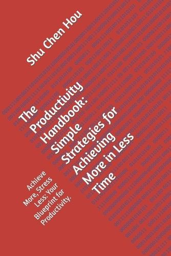 The Productivity Handbook: Simple Strategies for Achieving More in Less Time: Achieve More, Stress Less: Your Blueprint for Productivity.