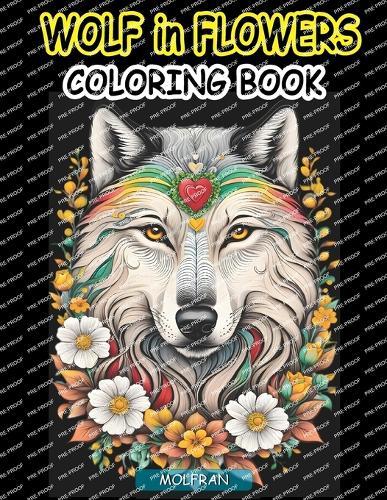 Wolf in Flowers Coloring Book: for Adults, Teens, Beauty of Floral Designs with the Enigmatic Allure of Wolves, nature enthusiasts, Animal Lovers, Stress Relief, Relaxation and Artistic Expression, 50 easy-to-color pages