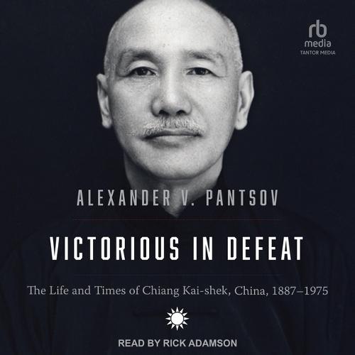 Victorious in Defeat: The Life and Times of Chiang Kai-Shek, China, 1887-1975