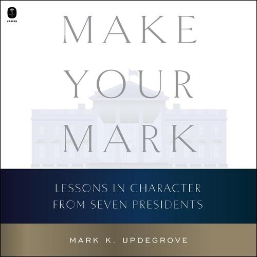 Make Your Mark: Lessons in Character from Seven Presidents