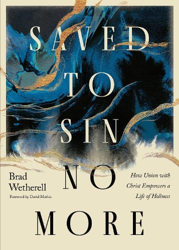 Saved to Sin No More: How Union with Christ Empowers a Life of Holiness