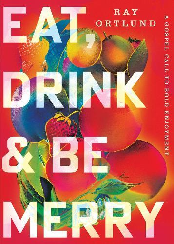 Eat, Drink, and Be Merry: A Gospel Call to Bold Enjoyment