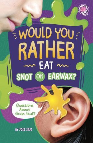 Would You Rather Eat Snot or Earwax?: Questions about Gross Stuff