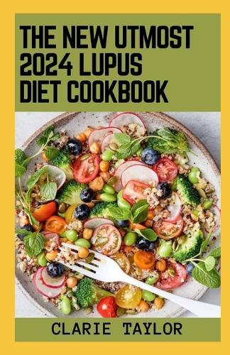 The New Utmost 2024 Lupus Diet Cookbook: 100+ Healthy Recipes