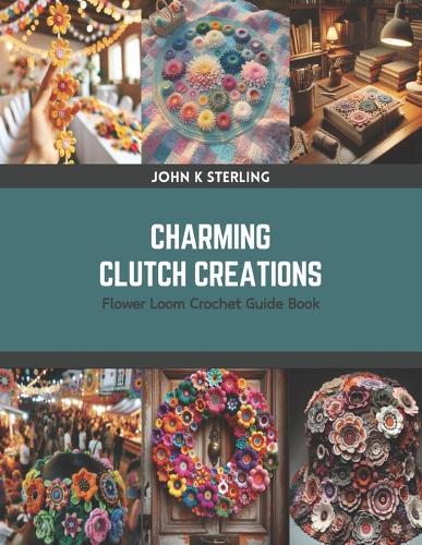 Charming Clutch Creations: Flower Loom Crochet Guide Book