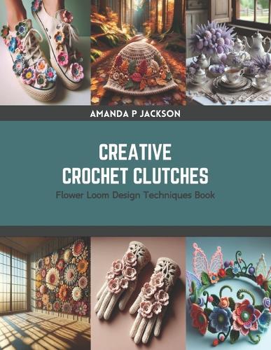 Creative Crochet Clutches: Flower Loom Design Techniques Book