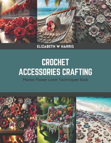 Crochet Accessories Crafting: Master Flower Loom Techniques Book