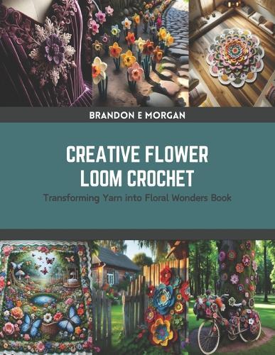 Creative Flower Loom Crochet: Transforming Yarn into Floral Wonders Book