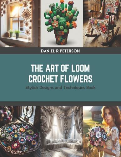 The Art of Loom Crochet Flowers: Stylish Designs and Techniques Book