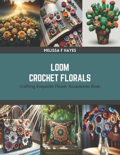 Loom Crochet Florals: Crafting Exquisite Flower Accessories Book