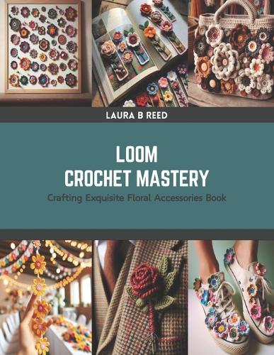 Loom Crochet Mastery: Crafting Exquisite Floral Accessories Book