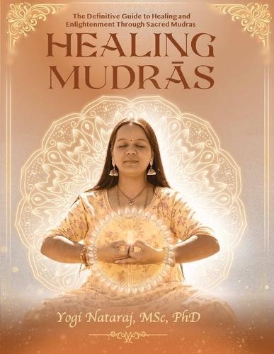 Healing Mudras - The Definitive Guide: A systematic and scientific presentation of the sacred science