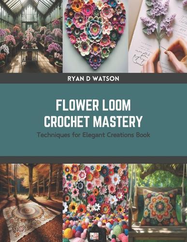 Flower Loom Crochet Mastery: Techniques for Elegant Creations Book