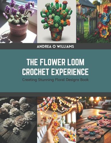 The Flower Loom Crochet Experience: Creating Stunning Floral Designs Book