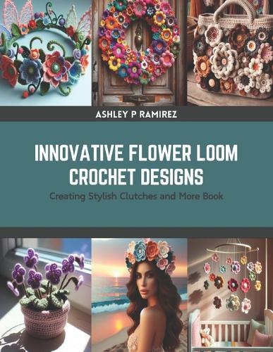 Innovative Flower Loom Crochet Designs: Creating Stylish Clutches and More Book