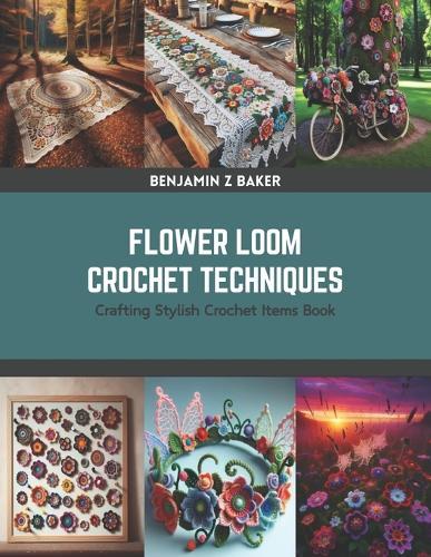 Flower Loom Crochet Techniques: Crafting Stylish Crochet Items Book