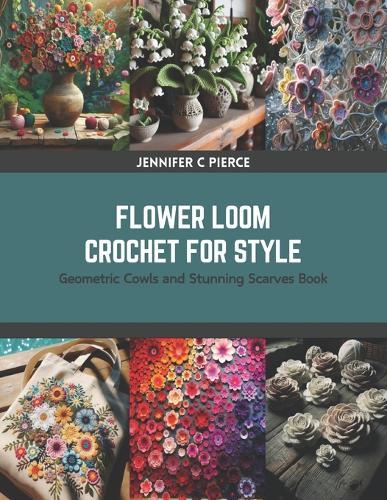 Flower Loom Crochet for Style: Geometric Cowls and Stunning Scarves Book