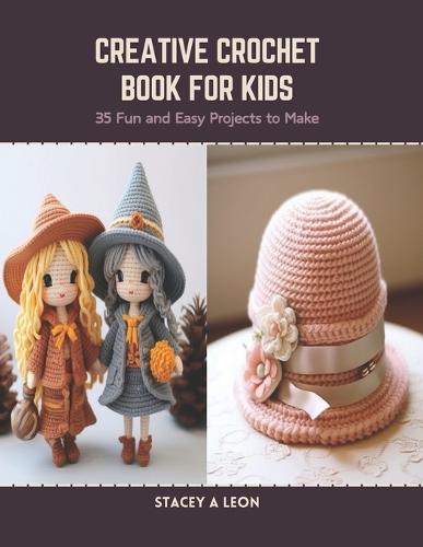 Creative Crochet Book for Kids: 35 Fun and Easy Projects to Make