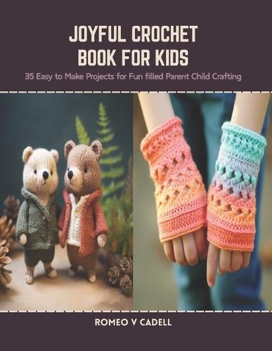 Joyful Crochet Book for Kids: 35 Easy to Make Projects for Fun filled Parent Child Crafting