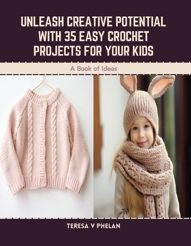 Unleash Creative Potential with 35 Easy Crochet Projects for Your Kids: A Book of Ideas