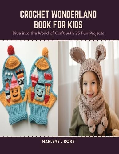Crochet Wonderland Book for Kids: Dive into the World of Craft with 35 Fun Projects
