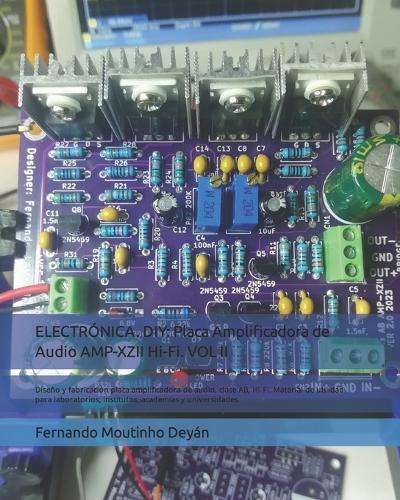 Electrónica. DIY: Placa Amplificadora de Audio AMP-XZII Hi-Fi. VOL II: Diseño y fabricación placa amplificadora de audio, clase AB, Hi-Fi. Material de utilidad para laboratorios, institutos, academias y universidades.