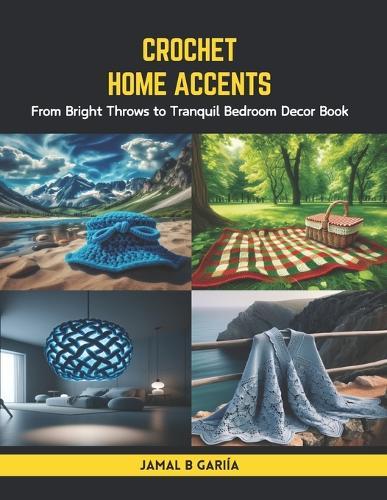 Crochet Home Accents: From Bright Throws to Tranquil Bedroom Decor Book