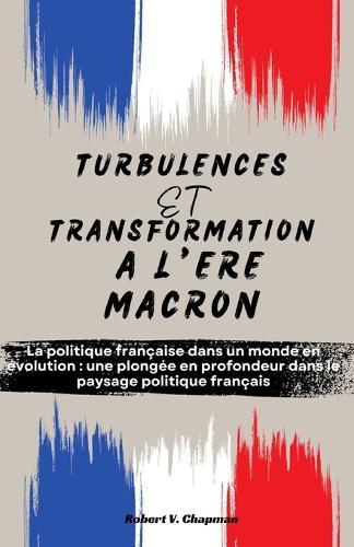 Turbulences Et Transformation À l'Ère Macron: La politique française dans un monde en évolution: une plongée en profondeur dans le paysage politique français