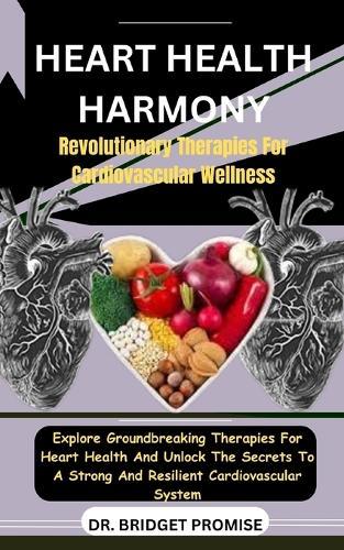 Heart Health Harmony: Revolutionary Therapies For Cardiovascular Wellness: Explore Groundbreaking Therapies For Heart Health And Unlock The Secrets To A Strong And Resilient Cardiovascular System