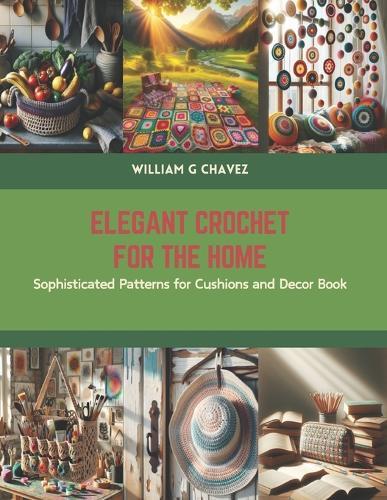 Elegant Crochet for the Home: Sophisticated Patterns for Cushions and Decor Book