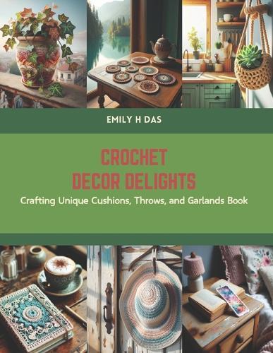 Crochet Decor Delights: Crafting Unique Cushions, Throws, and Garlands Book